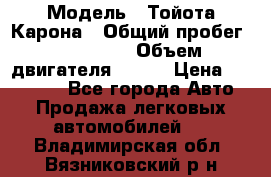  › Модель ­ Тойота Карона › Общий пробег ­ 385 000 › Объем двигателя ­ 125 › Цена ­ 120 000 - Все города Авто » Продажа легковых автомобилей   . Владимирская обл.,Вязниковский р-н